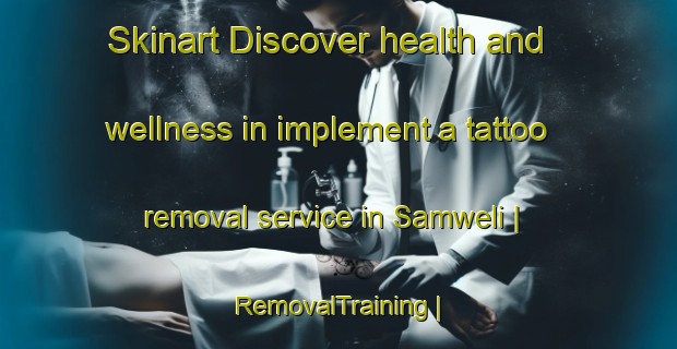 Skinart Discover health and wellness in implement a tattoo removal service in Samweli | RemovalTraining | RemovalClasses | SkinartTraining-the Democratic Republic of the Congo
